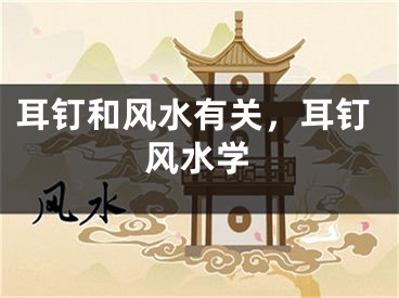 耳钉和风水有关，耳钉风水学