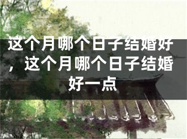 这个月哪个日子结婚好，这个月哪个日子结婚好一点