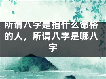 所谓八字是指什么命格的人，所谓八字是哪八字