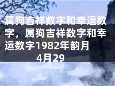 属狗吉祥数字和幸运数字,属狗吉祥数字和幸运数字1982年韵月4月29
