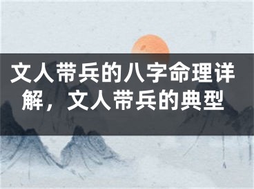 文人带兵的八字命理详解，文人带兵的典型