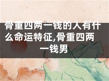骨重四两一钱的人有什么命运特征,骨重四两一钱男