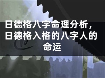 日德格八字命理分析，日德格入格的八字人的命运