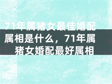 71年属猪女最佳婚配属相是什么，71年属猪女婚配最好属相