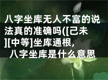 八字坐库无人不富的说法真的准确吗([己未][中等]坐库通根,八字坐库是什么意思