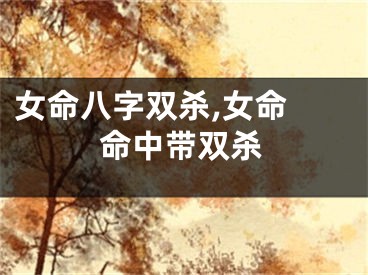 女命八字双杀,女命 命中带双杀