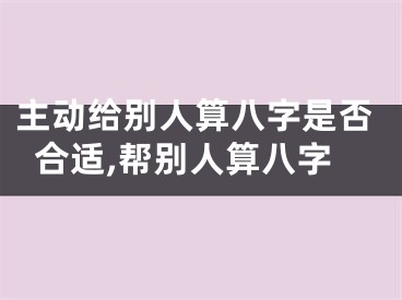 主动给别人算八字是否合适,帮别人算八字