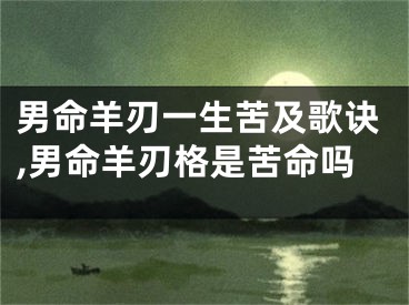 男命羊刃一生苦及歌诀,男命羊刃格是苦命吗
