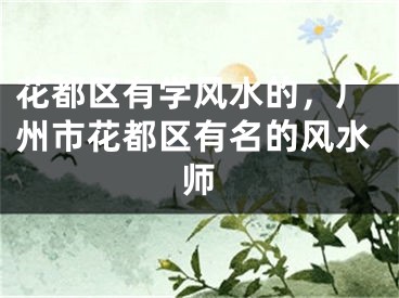 花都区有学风水的，广州市花都区有名的风水师