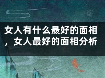女人有什么最好的面相,女人最好的面相分析