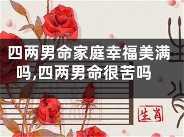 四两男命家庭幸福美满吗,四两男命很苦吗