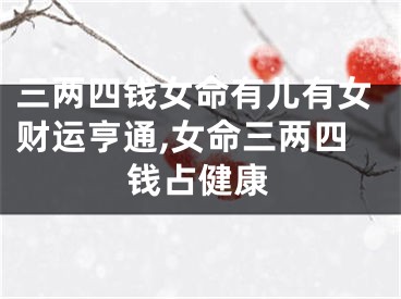 三两四钱女命有儿有女财运亨通,女命三两四钱占健康