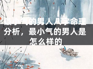 最小气的男人八字命理分析，最小气的男人是怎么样的