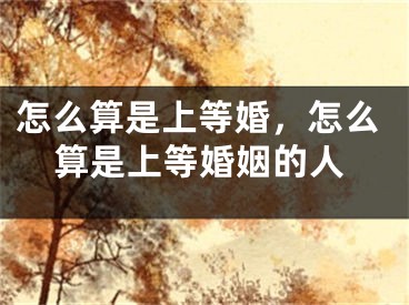 怎么算是上等婚，怎么算是上等婚姻的人