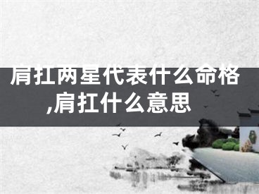 肩扛两星代表什么命格,肩扛什么意思