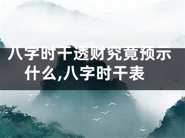 八字时干透财究竟预示什么,八字时干表