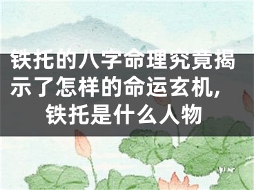 铁托的八字命理究竟揭示了怎样的命运玄机,铁托是什么人物