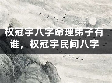 权冠宇八字命理弟子有谁，权冠宇民间八字