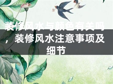 装修风水与颜色有关吗，装修风水注意事项及细节