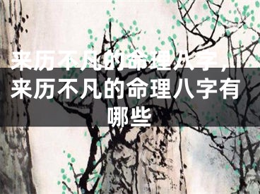 来历不凡的命理八字，来历不凡的命理八字有哪些