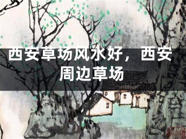 西安草场风水好，西安周边草场