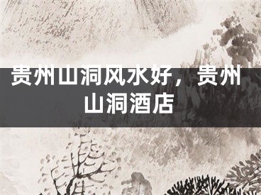 贵州山洞风水好，贵州山洞酒店