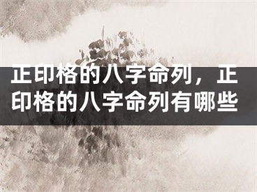 正印格的八字命列，正印格的八字命列有哪些