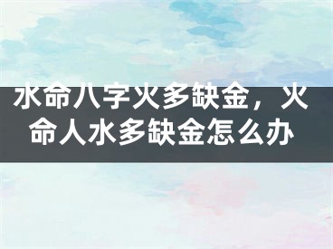 水命八字火多缺金，火命人水多缺金怎么办