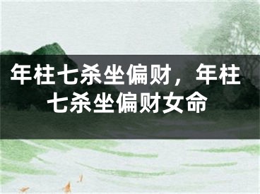 年柱七杀坐偏财，年柱七杀坐偏财女命
