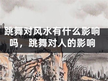 跳舞对风水有什么影响吗，跳舞对人的影响