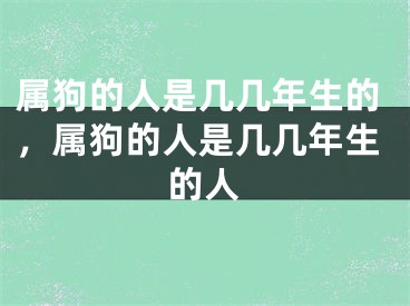 属狗的人是几几年生的，属狗的人是几几年生的人