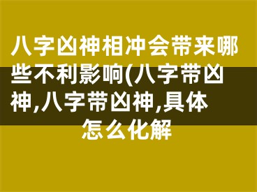八字凶神相冲会带来哪些不利影响(八字带凶神,八字带凶神,具体怎么化解