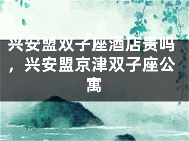 兴安盟双子座酒店贵吗，兴安盟京津双子座公寓