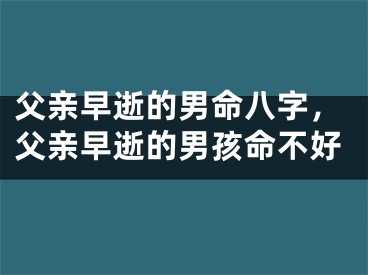 父亲早逝的男命八字，父亲早逝的男孩命不好