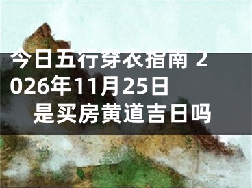 今日五行穿衣指南 2026年11月25日是买房黄道吉日吗