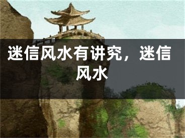 迷信风水有讲究，迷信风水