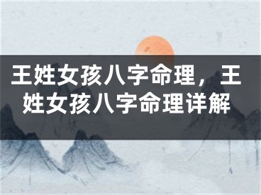 王姓女孩八字命理，王姓女孩八字命理详解