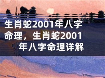 生肖蛇2001年八字命理，生肖蛇2001年八字命理详解