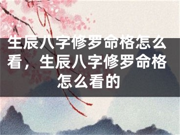 生辰八字修罗命格怎么看，生辰八字修罗命格怎么看的