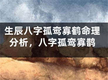 生辰八字孤鸾寡鹤命理分析，八字孤鸾寡鹊