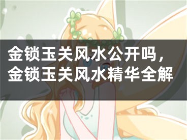 金锁玉关风水公开吗，金锁玉关风水精华全解