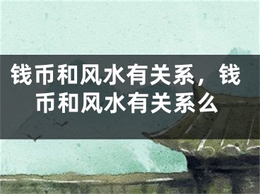 钱币和风水有关系，钱币和风水有关系么