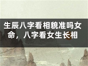 生辰八字看相貌准吗女命，八字看女生长相