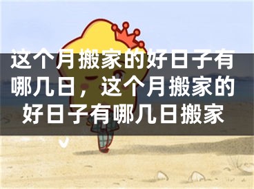 这个月搬家的好日子有哪几日，这个月搬家的好日子有哪几日搬家