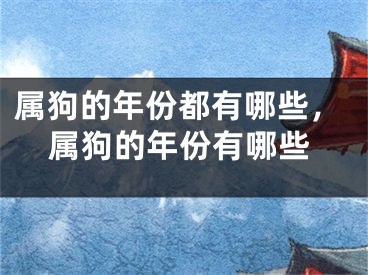 属狗的年份都有哪些，属狗的年份有哪些