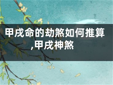 甲戌命的劫煞如何推算,甲戌神煞