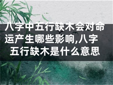 八字中五行缺木会对命运产生哪些影响,八字五行缺木是什么意思