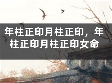年柱正印月柱正印，年柱正印月柱正印女命