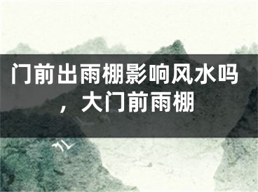 门前出雨棚影响风水吗，大门前雨棚