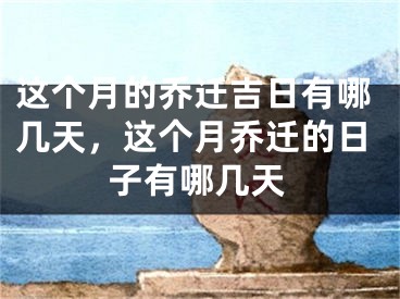 这个月的乔迁吉日有哪几天，这个月乔迁的日子有哪几天
